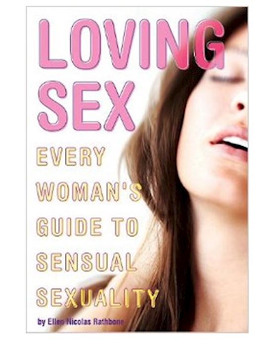 Loving Sex: Every Womans Guide To Sensual Sexuality